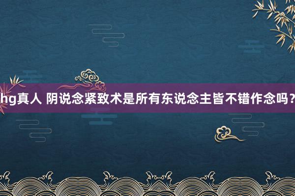 hg真人 阴说念紧致术是所有东说念主皆不错作念吗？