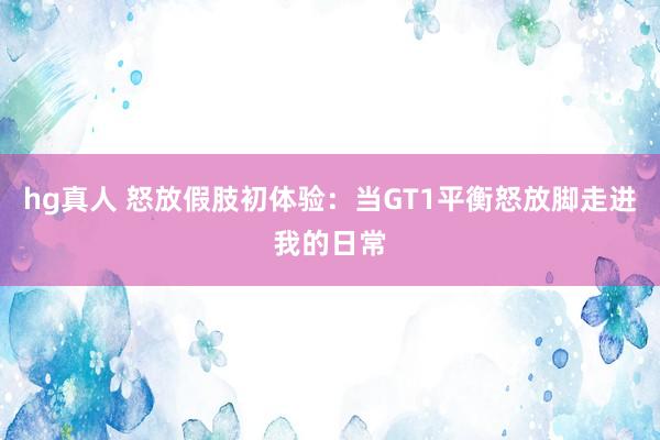 hg真人 怒放假肢初体验：当GT1平衡怒放脚走进我的日常