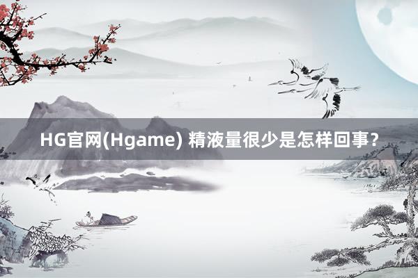 HG官网(Hgame) 精液量很少是怎样回事？