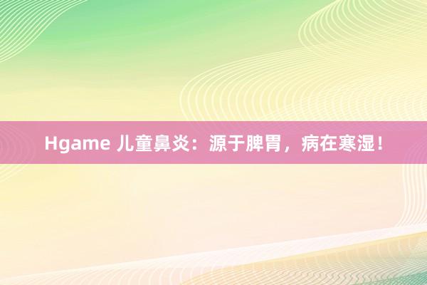 Hgame 儿童鼻炎：源于脾胃，病在寒湿！