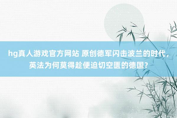 hg真人游戏官方网站 原创德军闪击波兰的时代，英法为何莫得趁便迫切空匮的德国？