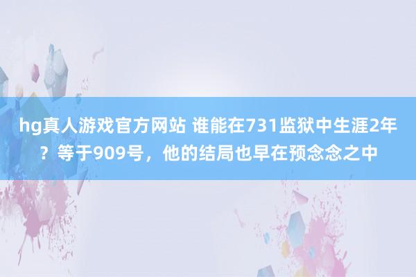 hg真人游戏官方网站 谁能在731监狱中生涯2年？等于909号，他的结局也早在预念念之中