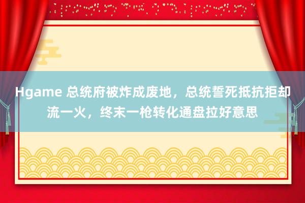 Hgame 总统府被炸成废地，总统誓死抵抗拒却流一火，终末一枪转化通盘拉好意思
