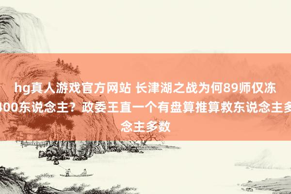 hg真人游戏官方网站 长津湖之战为何89师仅冻伤400东说念主？政委王直一个有盘算推算救东说念主多数