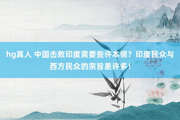 hg真人 中国击败印度需要些许本领？印度民众与西方民众的宗旨差许多！