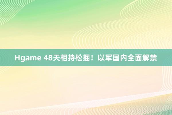 Hgame 48天相持松捆！以军国内全面解禁