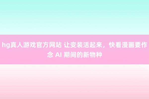 hg真人游戏官方网站 让变装活起来，快看漫画要作念 AI 期间的新物种