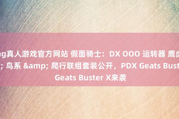 hg真人游戏官方网站 假面骑士：DX OOO 运转器 鹰虎蝗 & 鸟系 & 爬行联组套装公开，PDX Geats Buster X来袭