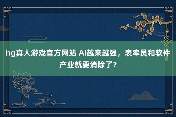 hg真人游戏官方网站 AI越来越强，表率员和软件产业就要消除了？