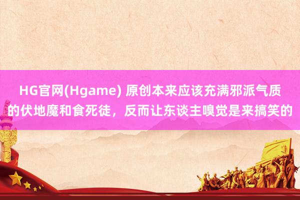 HG官网(Hgame) 原创本来应该充满邪派气质的伏地魔和食死徒，反而让东谈主嗅觉是来搞笑的