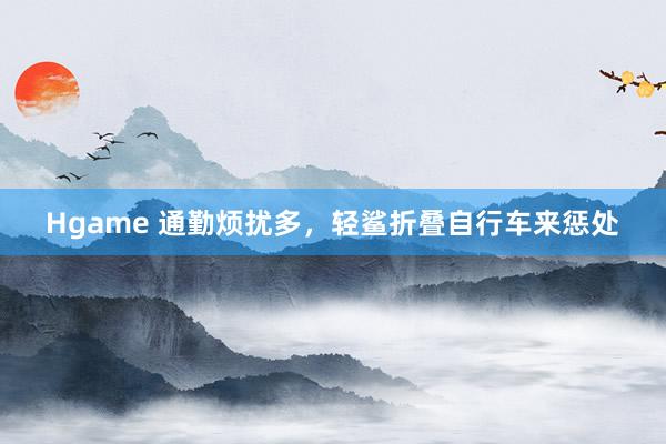 Hgame 通勤烦扰多，轻鲨折叠自行车来惩处