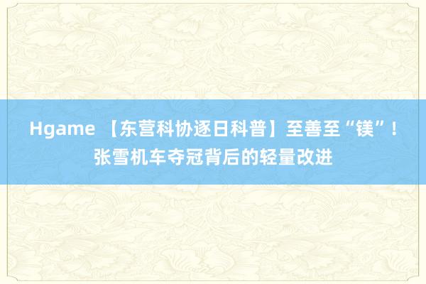 Hgame 【东营科协逐日科普】至善至“镁”！张雪机车夺冠背后的轻量改进