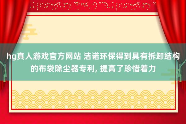 hg真人游戏官方网站 洁诺环保得到具有拆卸结构的布袋除尘器专利， 提高了珍惜着力