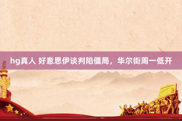 hg真人 好意思伊谈判陷僵局，华尔街周一低开