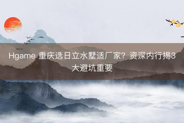 Hgame 重庆选日立水墅适厂家？资深内行揭3大避坑重要