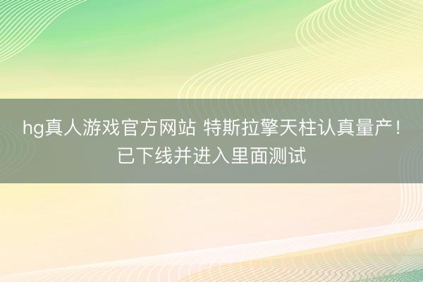 hg真人游戏官方网站 特斯拉擎天柱认真量产！已下线并进入里面测试