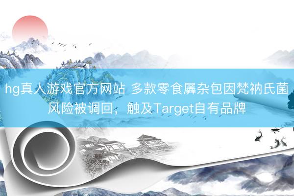 hg真人游戏官方网站 多款零食羼杂包因梵衲氏菌风险被调回，触及Target自有品牌