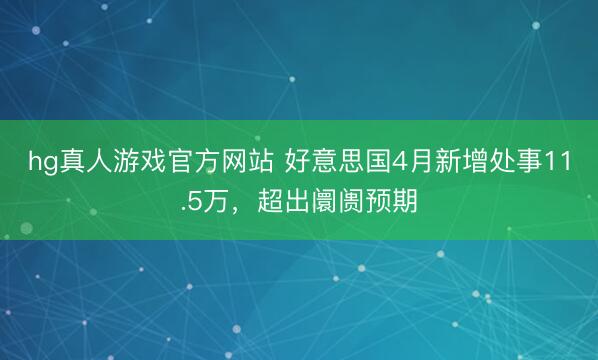 hg真人游戏官方网站 好意思国4月新增处事11.5万，超出阛阓预期